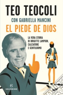 El piede de Dios. La vera storia di Brigitte Lampion, calciatore e gentiluomo libro di Teocoli Teo; Mancini Gabriella