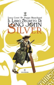 Il libro segreto di Long John Silver. Ediz. a colori libro di Crovi Luca; Bianchessi Peppo