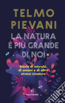 La natura è più grande di noi. Storie di microbi, di umani e di altre strane creature libro di Pievani Telmo