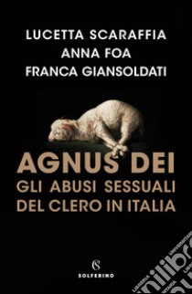 Agnus Dei. Gli abusi sessuali del clero in Italia libro di Scaraffia Lucetta; Foa Anna; Giansoldati Franca