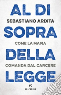 Al di sopra della legge. Come la mafia comanda dal carcere libro di Ardita Sebastiano