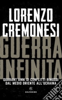 Guerra infinita. Quarant'anni di conflitti rimossi dal Medio Oriente all'Ucraina libro di Cremonesi Lorenzo