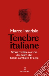 Tenebre italiane. Storia terribile ma vera dei delitti che hanno cambiato il Paese libro di Imarisio Marco