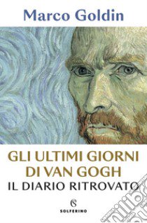 Gli ultimi giorni di Van Gogh. Il diario ritrovato libro di Goldin Marco