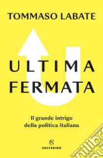 Ultima fermata. Il grande intrigo della politica italiana libro di Labate Tommaso