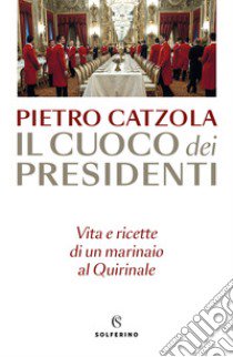 Il cuoco dei presidenti. Vita e ricette di un marinaio al Quirinale libro di Catzola Pietro