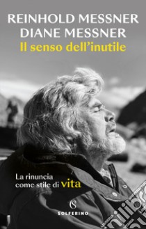 Il senso dell'inutile. La rinuncia come stile di vita libro di Messner Reinhold; Messner Diane