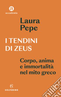 I tendini di Zeus. Corpo, anima e immortalità nel mito greco libro di Pepe Laura