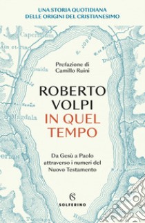 In quel tempo. Una storia quotidiana delle origini del cristianesimo. Da Gesù a Paolo attraverso i numeri del Nuovo testamento libro di Volpi Roberto