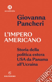 L'impero americano. Storia della politica estera USA da Panama all'Ucraina libro di Pancheri Giovanna