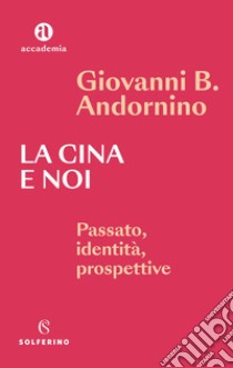 La Cina e noi. Passato, identità, prospettive libro di Andornino Giovanni B.