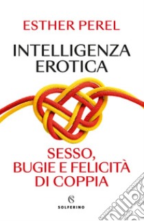 Intelligenza erotica. Sesso, bugie e felicità di coppia libro di Perel Esther