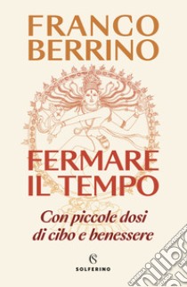 Fermare il tempo. Con piccole dosi di cibo e benessere libro di Berrino Franco