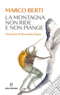 La montagna non ride e non piange libro di Berti Marco