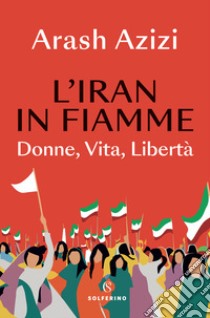 L'Iran in fiamme. Donne, vita, libertà libro di Azizi Arash