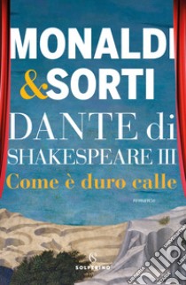 Dante di Shakespeare. Vol. 3: Come è duro calle libro di Monaldi Rita; Sorti Francesco