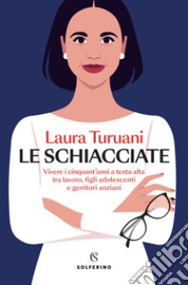 Le schiacciate. Vivere i cinquant'anni a testa alta tra lavoro, figli adolescenti e genitori anziani libro di Turuani Laura