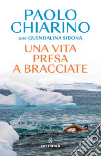 Una vita presa a bracciate libro di Chiarino Paolo; Sibona Guendalina