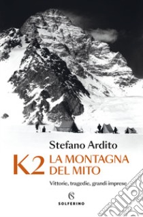 K2 la montagna del mito. Vittorie, tragedie, grandi imprese libro di Ardito Stefano