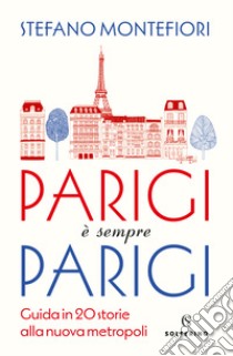 Parigi è sempre Parigi. Guida in 20 storie alla nuova metropoli libro di Montefiori Stefano