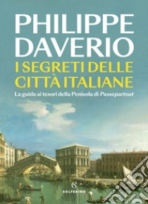 I segreti delle città italiane. La guida ai tesori della Penisola di Passepartout libro di Daverio Philippe