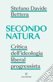 Secondo natura. Critica dell'ideologia liberal progressista libro di Bettera Stefano Davide