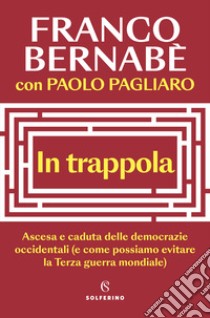 In trappola. Ascesa e caduta delle democrazie occidentali (e come possiamo evitare la Terza guerra mondiale) libro di Bernabè Franco; Pagliaro Paolo