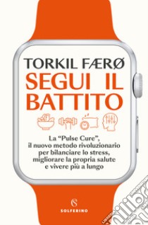 Segui il battito. La «pulse cure», il nuovo metodo rivoluzionario per bilanciare lo stress, migliorare la propria salute e vivere più a lungo libro di Færø Torkil