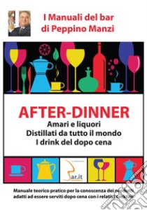 After-dinner. Amari e liquori, distillati da tutto il mondo. I drink del dopo cena libro di Manzi Peppino