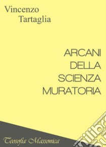 Arcani della scienza muratoria. Teosofia massonica libro di Tartaglia Vincenzo