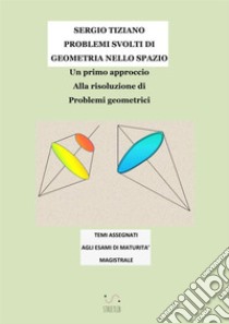 Problemi svolti di geometria nello spazio. Un primo approccio alla risoluzione di problemi geometrici libro di Tiziano Sergio