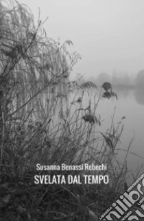 Svelata dal tempo libro di Benassi Rebechi Susanna