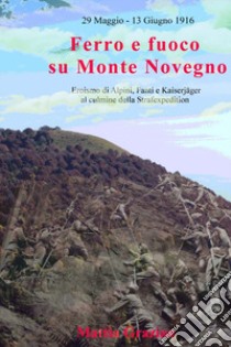 Ferro e fuoco su Monte Novegno. Eroismo di alpini, fanti e kaiserjäger al culmine della Strafexpedition libro di Grazian Mattia