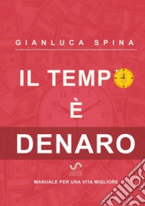 Il tempo è denaro. Manuale per una vita migliore libro di Spina Gianluca