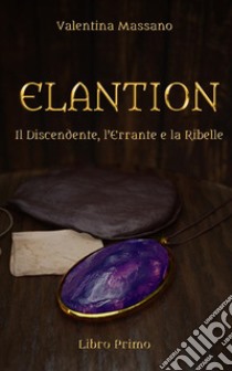 Il discendente, l'errante e la ribelle. Elantion. Vol. 1 libro di Massano Valentina