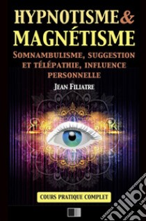 Hypnotisme et magnétisme, somnambulisme, suggestion et télépathie, influence personnelle. Cours pratique complet libro di Filiatre Jean