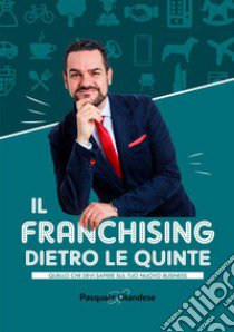 Il franchising dietro le quinte. Quello che devi sapere sul tuo nuovo business libro di Olandese Pasquale