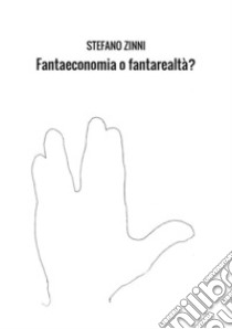 Fantaeconomia o fantarealtà? libro di Zinni Stefano