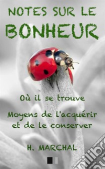 Notes sur le Bonheur. Où il se trouve, moyens de l'acquérir et de le conserver libro di Marchal H.