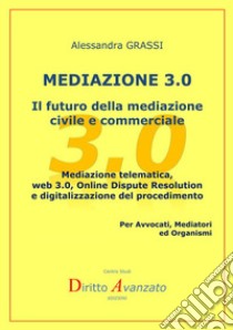 Mediazione 3.0. Il futuro della mediazione civile e commerciale. Mediazione telematica, web 3.0, online dispute resolution e digitalizzazione del procedimento libro di Grassi Alessandra