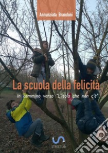 La scuola della felicità. In cammino verso l'isola che non c'è libro di Brandoni Annunziata