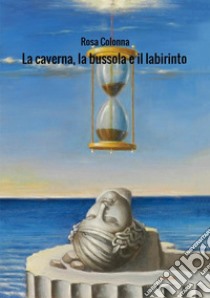 La caverna, la bussola e il labirinto libro di Colonna Rosa