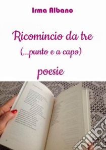 Ricomincio da tre (...punto e a capo) libro di Albano Irma