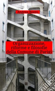 Organizzazione, riforme e filosofie della Comune di Parigi libro di Boero Andrea