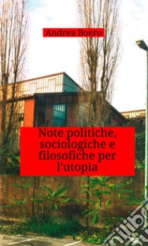Note politiche, sociologiche e filosofiche per l'utopia libro di Boero Andrea