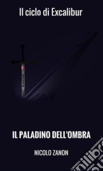 Il paladino dell'ombra. Il ciclo di Excalibur libro di Zanon Nicolò