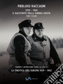 1939-1945. Il racconto della guerra giusta. Vol. 1: La svastica sull'Europa 1939-1942 libro di Raccagni Pierluigi