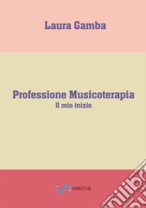 Professione musicoterapia. Il mio inizio libro di Gamba Laura