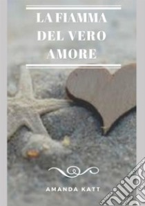 La fiamma del vero amore libro di Katt Amanda