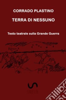 Terra di nessuno. Testo teatrale sulla Grande Guerra libro di Plastino Corrado